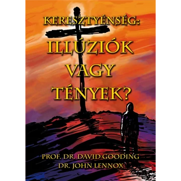 Keresztyénség – Illúziók vagy tények? - David Gooding, John C. Lennox