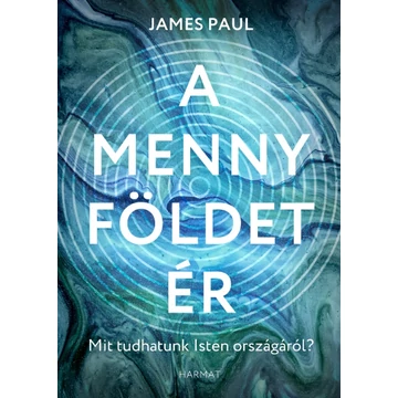 A menny földet ér – Mit tudhatunk Isten országáról? –James Paul