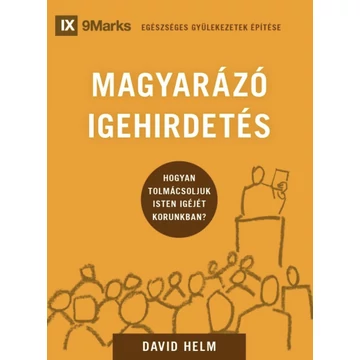 Magyarázó igehirdetés – Hogyan tolmácsoljuk Isten Igéjét korunkban? – David Helm – Egészséges gyülekezetek építése sorozat 3. rész
