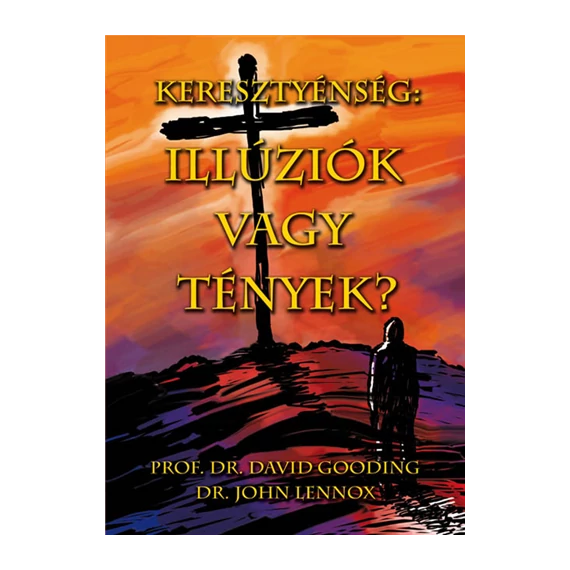 Keresztyénség: Illúziók vagy tények? - David Gooding és John C. Lennox