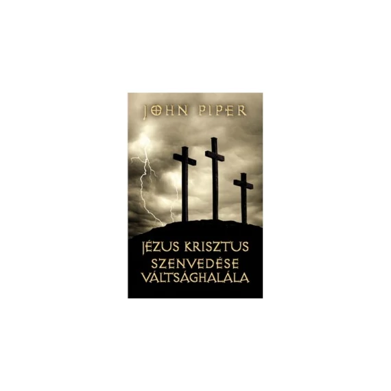 Jézus Krisztus szenvedése, váltsághalála – 50 ok, amiért Krisztus meghalt – John Piper